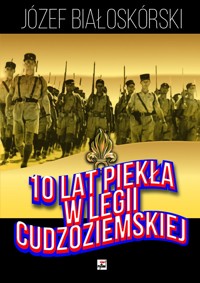 10 lat piekła w Legii Cudzoziemskiej - Józef Białoskórski - książka