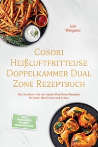 Cosori Heißluftfritteuse Doppelkammer Dual Zone Rezeptbuch: Das Kochbuch mit den besten Dual-Zone-Rezepten für jeden Geschmack und Anlass – inkl. Frühstück, Snacks, Desserts uvm. - Jule Weigand - ebook