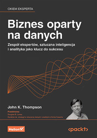 Biznes oparty na danych. Zespół ekspertów, sztuczna inteligencja i analityka jako klucz do sukcesu - Douglas B. Laney, John K. Thompson - książka