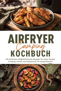 Airfryer Camping Kochbuch: Die leckersten Heißluftfritteusen Rezepte für echte Camper – knusprig, schnell, stromsparend & mit wenig Abwasch – inkl. Frühstück, Broten, Desserts uvm. - Carolin Hilsenbeck - ebook