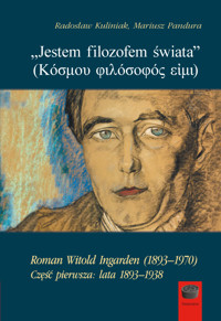 „Jestem filozofem świata” (Κόσμου φιλόσοφός εἰμι). Roman Witold Ingarden (1893–1970). Część pierwsza: lata 1893–1938 - Radosław Kuliniak, Mariusz Pandura - ebook