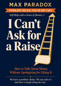 I Can't Ask for a Raise - How to Talk About Money Without Apologizing for Liking It - Max Paradox - ebook