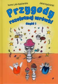 Przygody rezolutnej mrówki. Część I - Lelo-Kędzierska Iwona, Kędzierski Jakub - książka