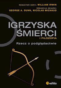 Igrzyska śmierci i filozofia - George A. Dunn, Nicolas Michaud, William Irwin - książka