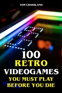 100 Retro Videogames You Must Play Before You Die - Tom Crossland - ebook