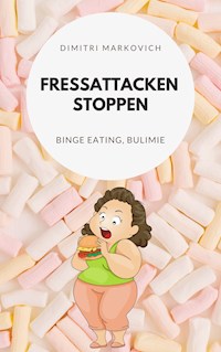 Fressattacken Stoppen: Wie du lernst Essstörungen wie Binge Eating oder Bulimie aufzuhalten ! - Dimitri Markin - ebook