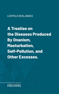 A Treatise on the Diseases Produced By Onanism, Masturbation, Self-Pollution, and Other Excesses. - Léopold Deslandes - ebook