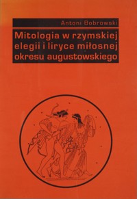 Mitologia w rzymskiej elegii i liryce miłosnej okresu augustowskiego - Antoni Bobrowski - ebook