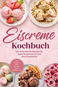 Eiscreme Kochbuch: Die leckersten Eis Rezepte für jeden Geschmack mit und ohne Eismaschine – inkl. Mochi-Eis, Kulfi, Eisrollen, Swirls, Waffeln uvm. - Maria Ota - ebook