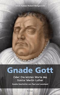Gnade Gott. Oder: Die letzten Worte des Doktor Martin Luther - Ulrich Hutten - ebook