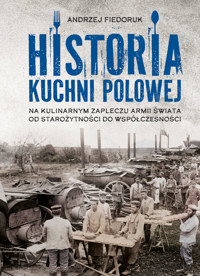 Historia kuchni polowej. Na kulinarnym zapleczu armii świata – od starożytności do współczesności - Andrzej Fiedoruk - książka