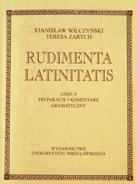 Rudimenta Latinitatis. Cz. II. Preparacje i komentarz gramatyczny - Stanisław Wilczyński, Teresa Zarych - ebook
