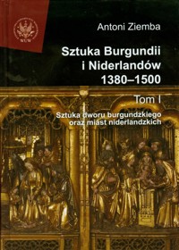 Sztuka Burgundii i Niderlandów 1380-1500 Tom 1 - Ziemba Antoni - książka