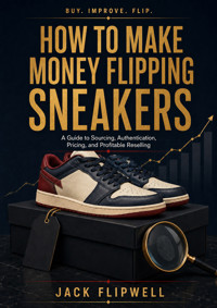 How to Make Money Flipping Sneakers - A Guide to Sourcing, Authentication, Pricing, and Profitable Reselling - JACK FLIPWELL - ebook
