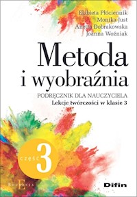 Metoda i wyobraźnia. Lekcje twórczości w klasie 3 - Płóciennik Elżbieta, Just Monika, Dobrakowska Anetta, Woźniak Joanna - książka