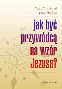 Jak być przywódcą na wzór Jezusa? - Ken Blanchard, Phil Hodges - książka