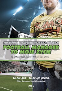 Football Manager to moje życie. Historia najpiękniejszej obsesji - Iain Macintosh, Kenny Millar, Neil White - ebook