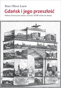 Gdańsk i jego przeszłość. Kultura historyczna miasta od końca XVIII wieku do dzisiaj - Peter Oliver Loew - książka