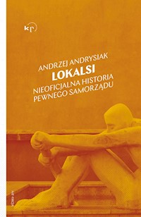 Lokalsi. Nieoficjalna historia pewnego samorządu - Andrzej Andrysiak - ebook