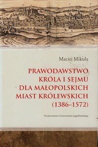 Prawodawstwo króla i sejmu dla małopolskich miast królewskich 1386-1572 - Maciej Mikuła - książka