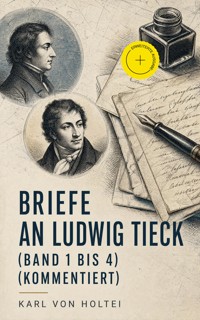 Briefe an Ludwig Tieck (Band 1 bis 4) (Kommentiert) - Karl von Holtei - ebook