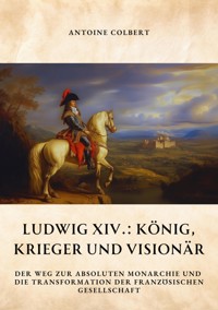 Ludwig XIV.:  König, Krieger und Visionär - Antoine Colbert - ebook