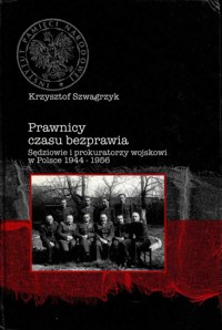 Prawnicy czasu bezprawia. Sędziowie i prokuratorzy wojskowi w Polsce 1944-1956 - Szwagrzyk Krzysztof - ebook