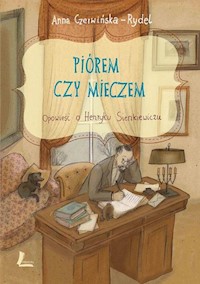 Piórem czy mieczem Opowieść o Henryku Sienkiewiczu - Anna Czerwińska Rydel - książka