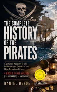 THE COMPLETE HISTORY OF THE PIRATES – A Detailed Account of the Robberies and Exploits of the Most Notorious Pirates: 4 Books in One Volume (Illustrated) (Annotated) - Daniel Defoe - ebook