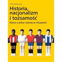 Historia nacjonalizm i tożsamość Rzecz o piłce nożnej w Hiszpanii - Filip Kubiaczyk - książka