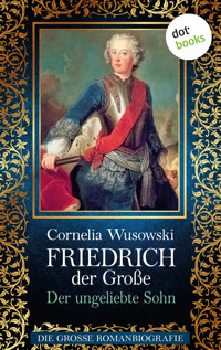 Friedrich der Große - Band 1: Der ungeliebte Sohn - Die große Romanbiografie - Cornelia Wusowski - ebook