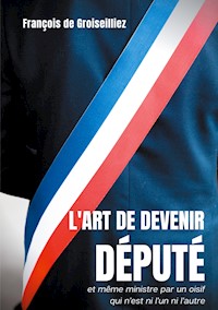 L'art de devenir député et même ministre par un oisif qui n'est ni l'un ni l'autre - François de Groiseilliez - ebook