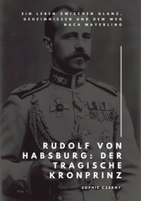 Rudolf von Habsburg:  Der tragische Kronprinz - Sophie Czerny - ebook