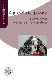 Proza życia Mowa pismo literatura - Karpowicz Agnieszka - książka