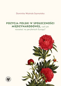 Pozycja Polski w społeczności międzynarodowej czyli jak wzrastać na peryferiach Europy? - Woźniak-Szymańska Dominika - książka