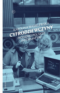 Cyfrodziewczyny. Pionierki polskiej informatyki - Karolina Wasielewska - ebook + książka
