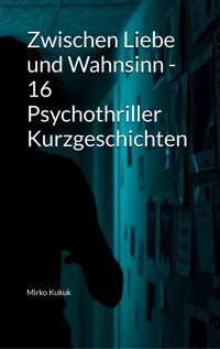 Zwischen Liebe und Wahnsinn - 16 Psychothriller Kurzgeschichten - Mirko Kukuk - ebook