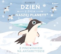 Dzień z życia naszej planety Z pingwinkiem na Antarktydzie - Bailey Ella - książka