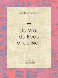 Du Vrai, du Beau et du Bien - Victor Cousin - ebook