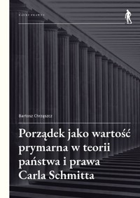 Porządek jako wartość prymarna w teorii państwa i prawa Carla Schmitta - Bartosz Chrząszcz - książka