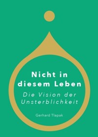 Nicht in diesem Leben - Die Vision der Unsterblichkeit - Gerhard Tlapak - ebook