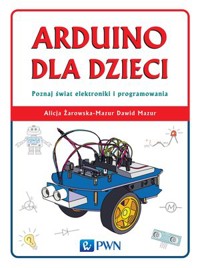Arduino dla dzieci. Poznaj świat elektroniki i programowania - Alicja Żarowska-Mazur, Dawid Mazur - książka