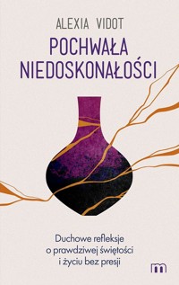 Pochwała niedoskonałości. Duchowe refleksje o prawdziwej świętości i życiu bez presji - Alexia Vidot - książka