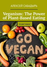 Veganism: The Power of Plant-Based Eating - Алексей Сабадырь - ebook