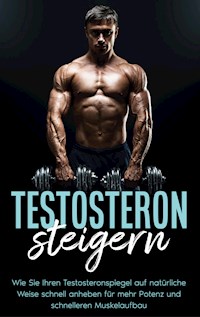Testosteron steigern: Wie Sie Ihren Testosteronspiegel auf natürliche Weise schnell anheben für mehr Potenz und schnelleren Muskelaufbau - Mario Köhler - ebook