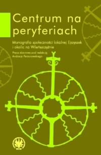 Centrum na peryferiach. Monografia społeczności lokalnej Ejszyszek i okolic na Wileńszczyźnie -  - książka