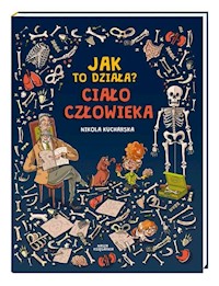 Jak to działa? Ciało człowieka - Kucharska Nikola, Kończak Joanna, Piętka Katarzyna - książka
