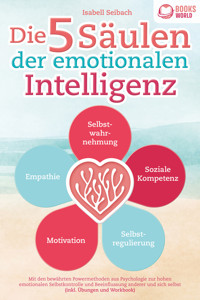 Die 5 Säulen der emotionalen Intelligenz: Mit den bewährten Powermethoden aus der Psychologie zur hohen emotionalen Selbstkontrolle und Beeinflussung anderer und sich selbst (inkl Übungen & Workbook) - Isabell Seibach - ebook
