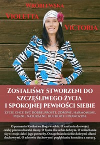 Zostaliśmy stworzeni do szczęśliwego życia i spokojnej pewności siebie. Życie chce być dobre, proste, zdrowe, harmonijne, piękne, naturalne, duchowe i prawdziwe - Violetta Victoria Wróblewska - ebook