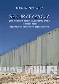 Sekurytyzacja jako narzędzie polityki zagranicznej Izraela w świetle teorii regionalnych kompleksów - Szydzisz Marcin - książka